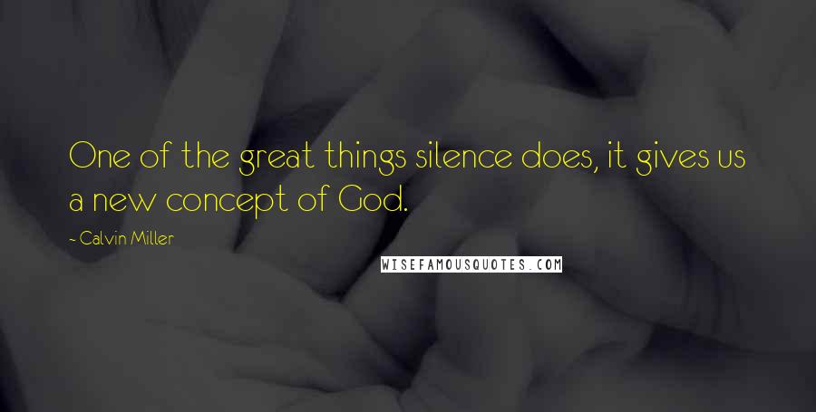 Calvin Miller Quotes: One of the great things silence does, it gives us a new concept of God.