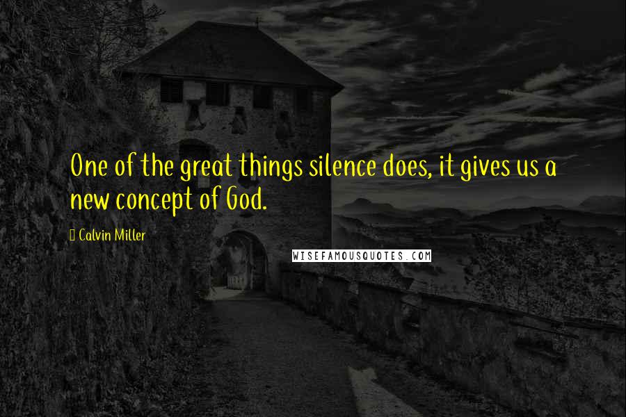 Calvin Miller Quotes: One of the great things silence does, it gives us a new concept of God.