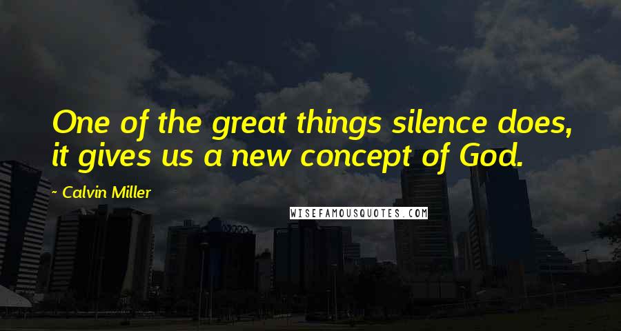 Calvin Miller Quotes: One of the great things silence does, it gives us a new concept of God.