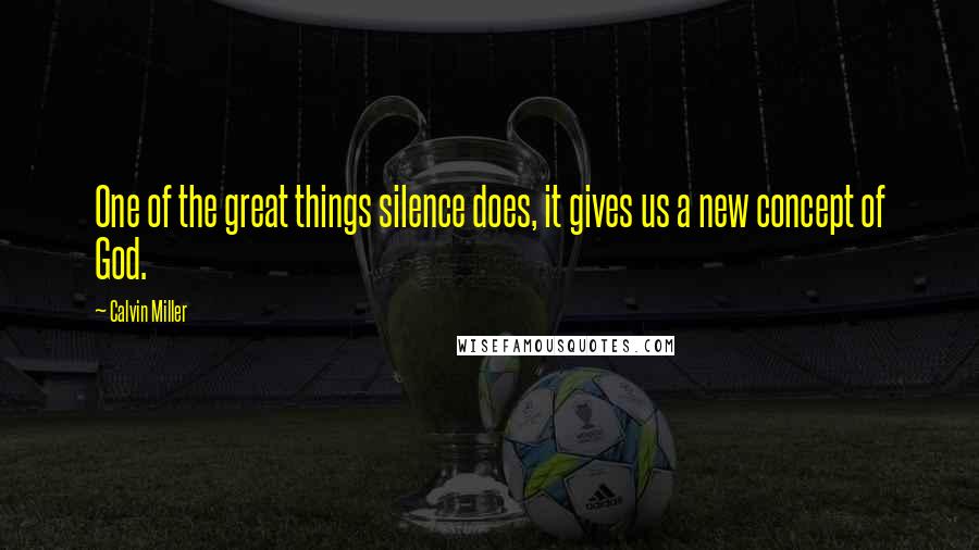 Calvin Miller Quotes: One of the great things silence does, it gives us a new concept of God.