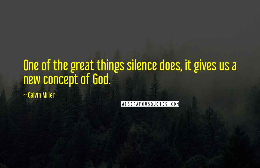 Calvin Miller Quotes: One of the great things silence does, it gives us a new concept of God.