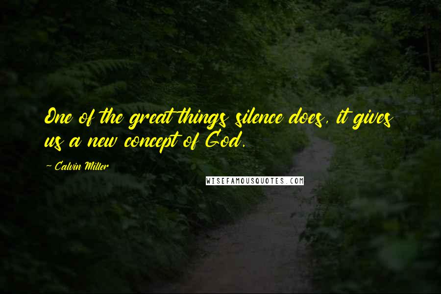 Calvin Miller Quotes: One of the great things silence does, it gives us a new concept of God.