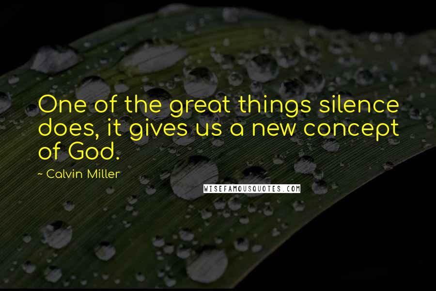 Calvin Miller Quotes: One of the great things silence does, it gives us a new concept of God.