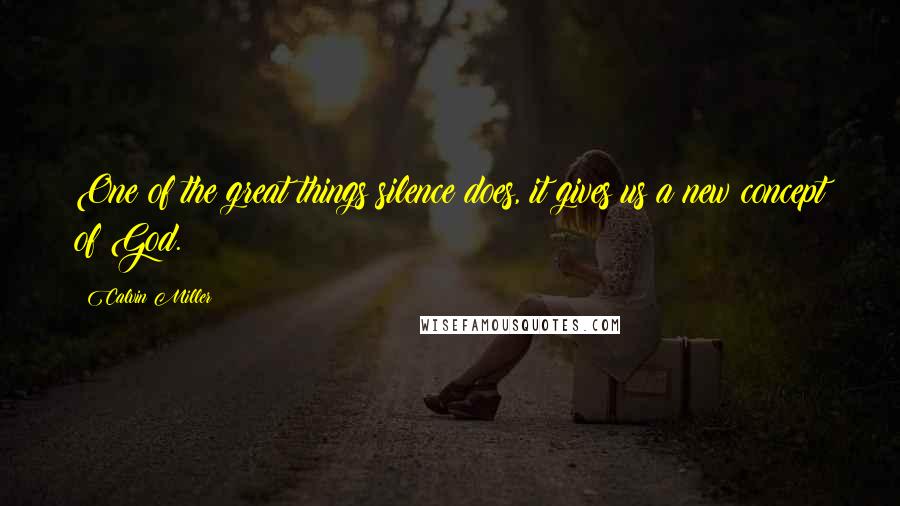 Calvin Miller Quotes: One of the great things silence does, it gives us a new concept of God.