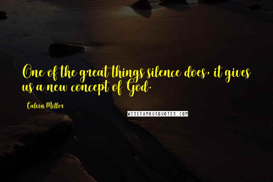 Calvin Miller Quotes: One of the great things silence does, it gives us a new concept of God.