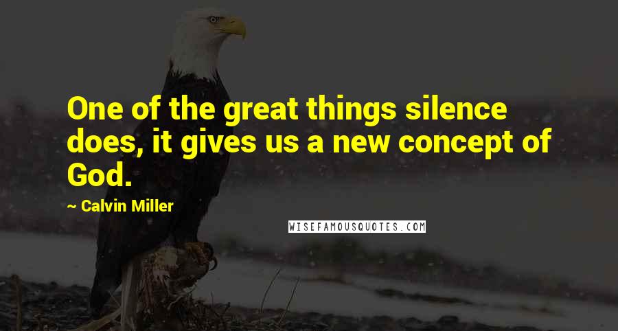 Calvin Miller Quotes: One of the great things silence does, it gives us a new concept of God.