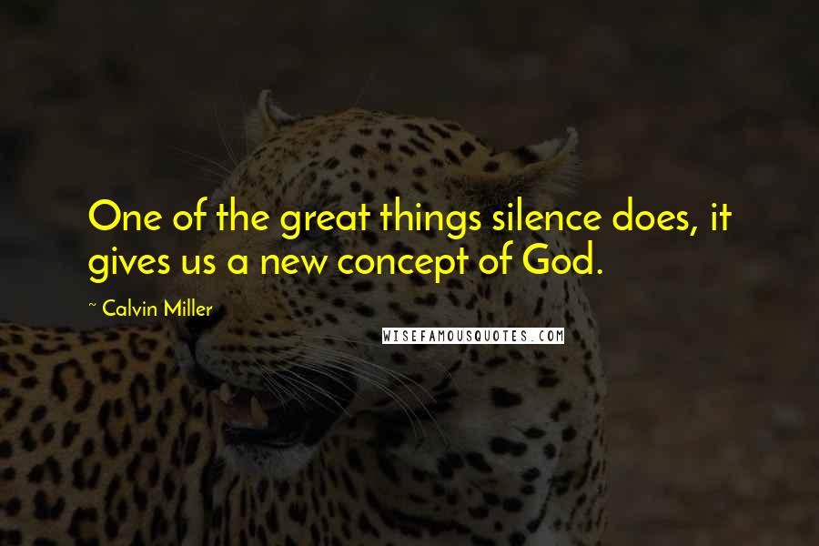 Calvin Miller Quotes: One of the great things silence does, it gives us a new concept of God.