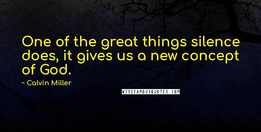 Calvin Miller Quotes: One of the great things silence does, it gives us a new concept of God.
