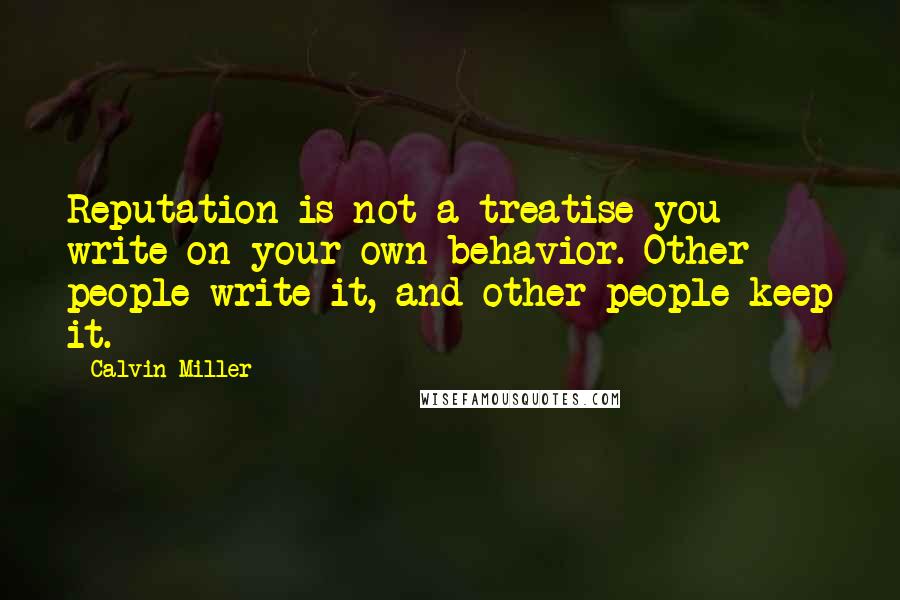 Calvin Miller Quotes: Reputation is not a treatise you write on your own behavior. Other people write it, and other people keep it.