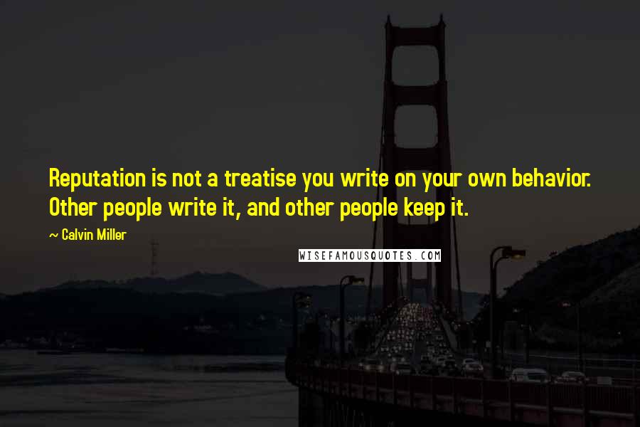 Calvin Miller Quotes: Reputation is not a treatise you write on your own behavior. Other people write it, and other people keep it.