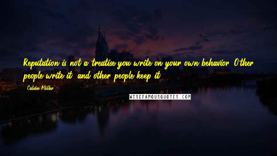 Calvin Miller Quotes: Reputation is not a treatise you write on your own behavior. Other people write it, and other people keep it.