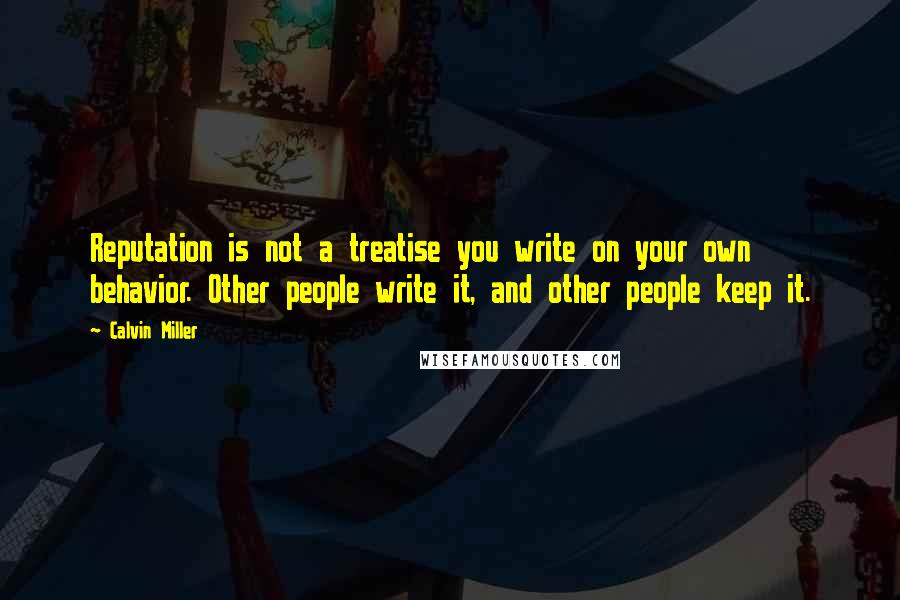 Calvin Miller Quotes: Reputation is not a treatise you write on your own behavior. Other people write it, and other people keep it.