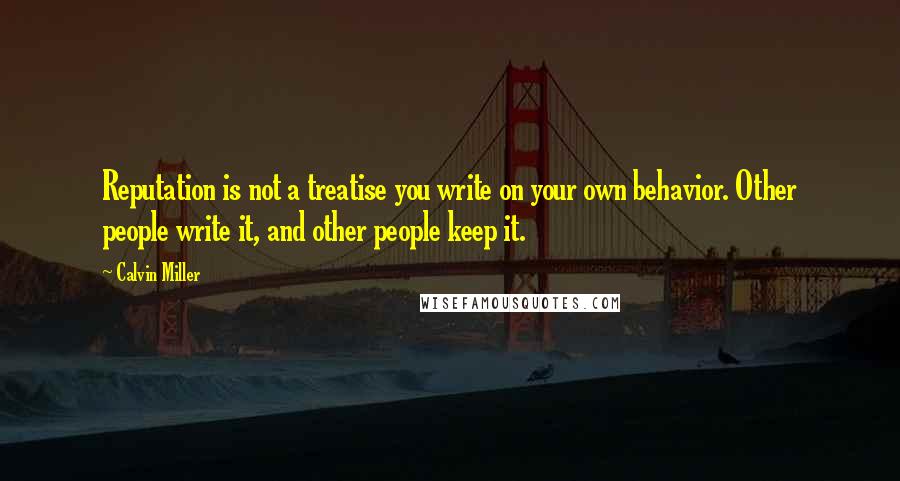 Calvin Miller Quotes: Reputation is not a treatise you write on your own behavior. Other people write it, and other people keep it.