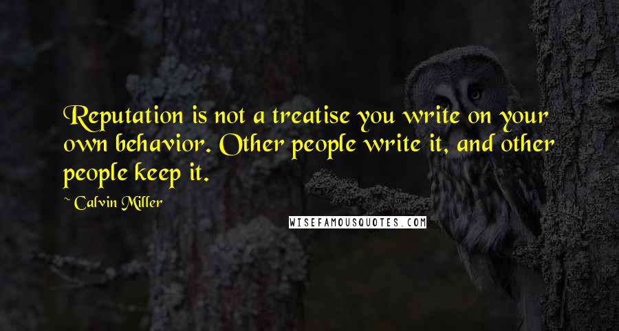 Calvin Miller Quotes: Reputation is not a treatise you write on your own behavior. Other people write it, and other people keep it.