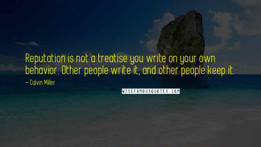 Calvin Miller Quotes: Reputation is not a treatise you write on your own behavior. Other people write it, and other people keep it.