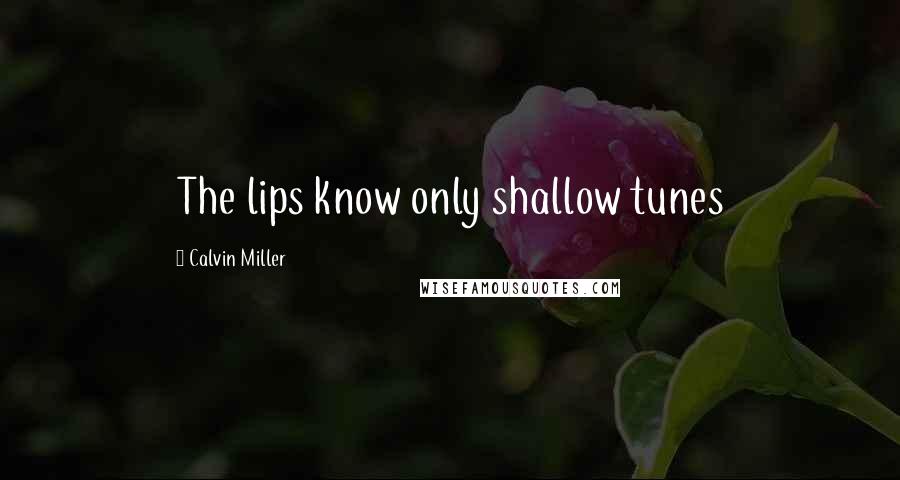 Calvin Miller Quotes: The lips know only shallow tunes