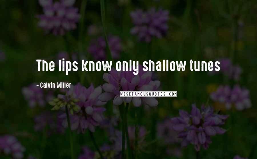 Calvin Miller Quotes: The lips know only shallow tunes