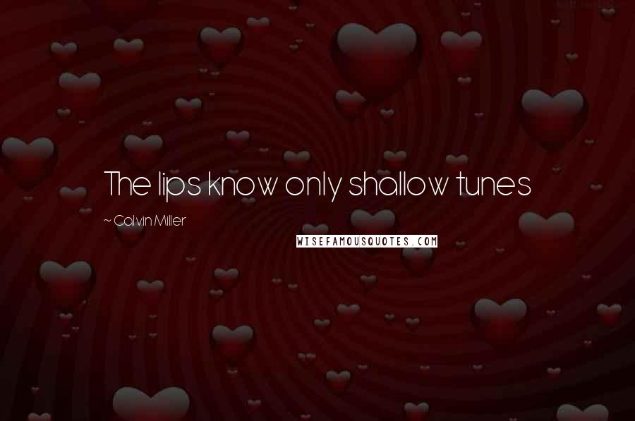 Calvin Miller Quotes: The lips know only shallow tunes