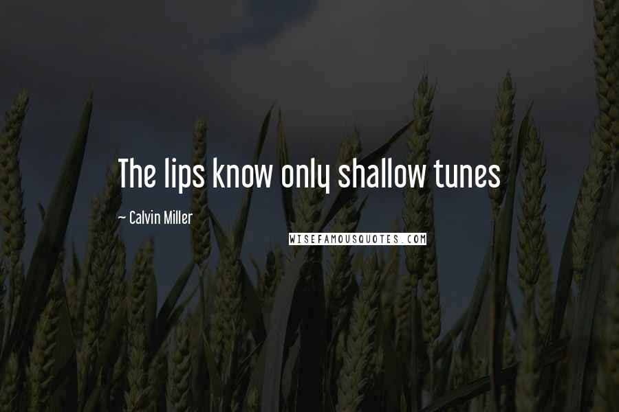 Calvin Miller Quotes: The lips know only shallow tunes