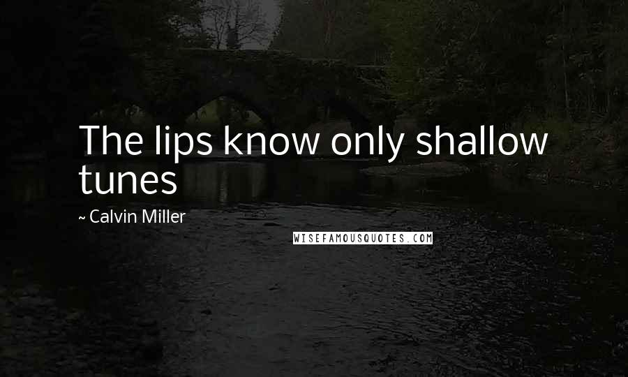 Calvin Miller Quotes: The lips know only shallow tunes