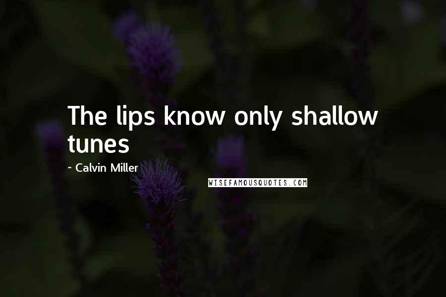 Calvin Miller Quotes: The lips know only shallow tunes