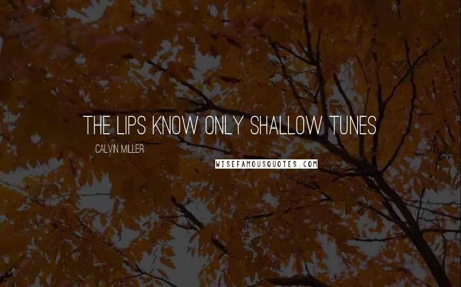 Calvin Miller Quotes: The lips know only shallow tunes