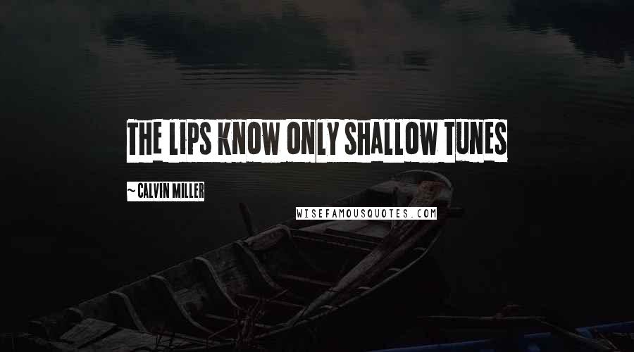 Calvin Miller Quotes: The lips know only shallow tunes