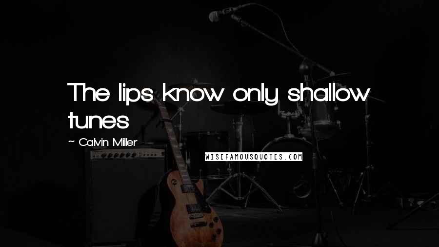 Calvin Miller Quotes: The lips know only shallow tunes