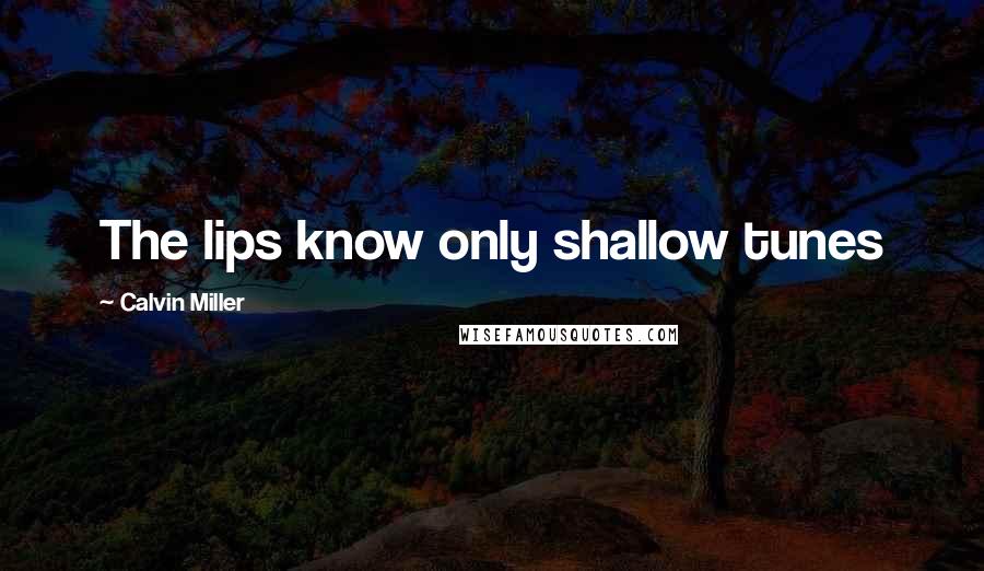 Calvin Miller Quotes: The lips know only shallow tunes