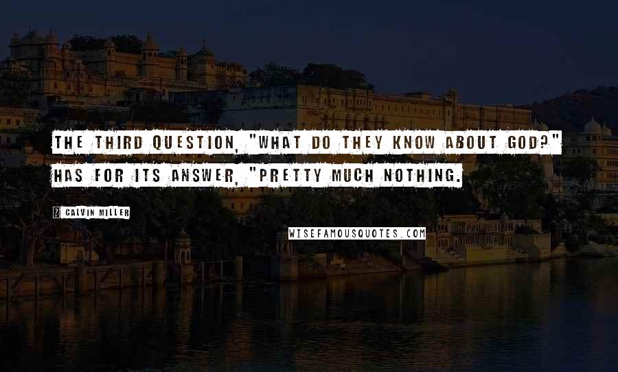 Calvin Miller Quotes: The third question, "What do they know about God?" has for its answer, "Pretty much nothing.