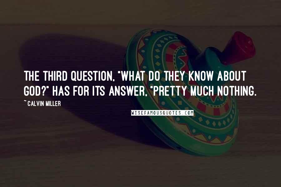 Calvin Miller Quotes: The third question, "What do they know about God?" has for its answer, "Pretty much nothing.