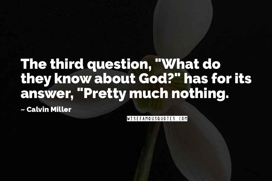 Calvin Miller Quotes: The third question, "What do they know about God?" has for its answer, "Pretty much nothing.