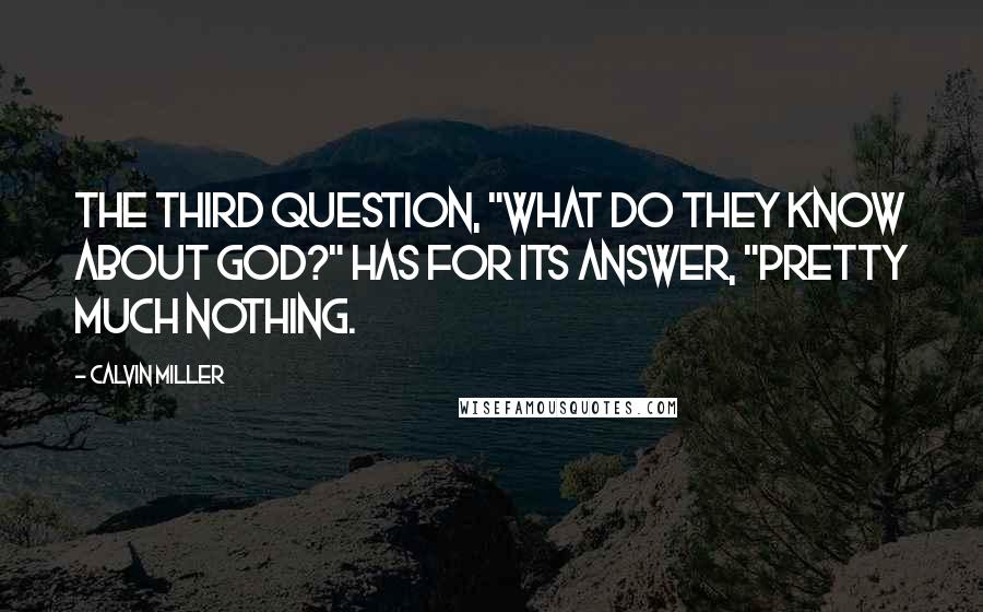 Calvin Miller Quotes: The third question, "What do they know about God?" has for its answer, "Pretty much nothing.