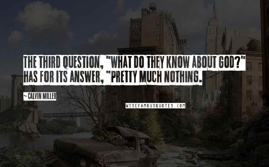 Calvin Miller Quotes: The third question, "What do they know about God?" has for its answer, "Pretty much nothing.