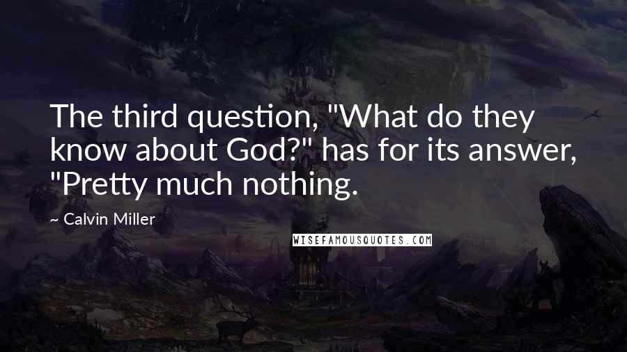 Calvin Miller Quotes: The third question, "What do they know about God?" has for its answer, "Pretty much nothing.