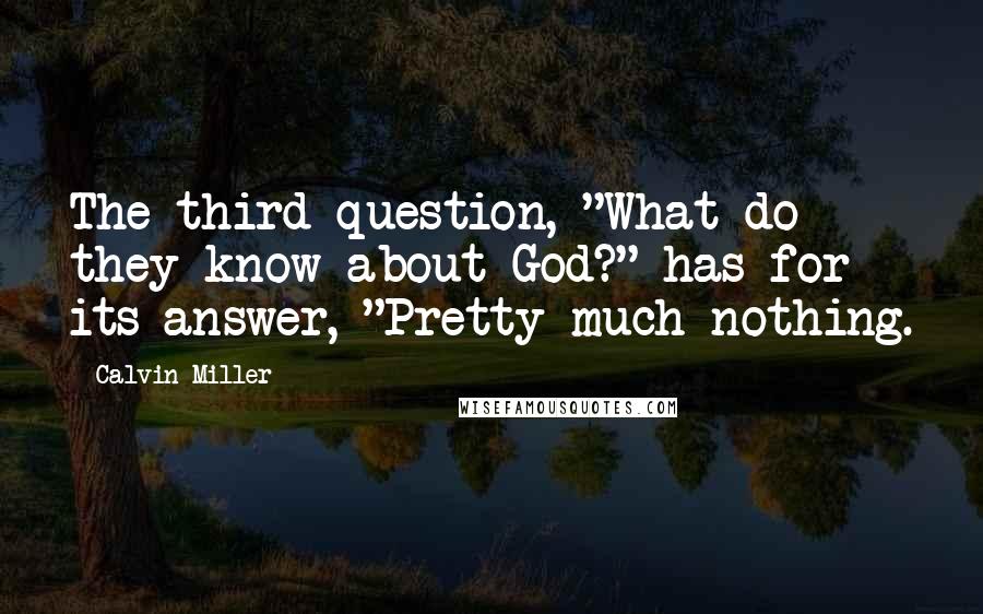 Calvin Miller Quotes: The third question, "What do they know about God?" has for its answer, "Pretty much nothing.