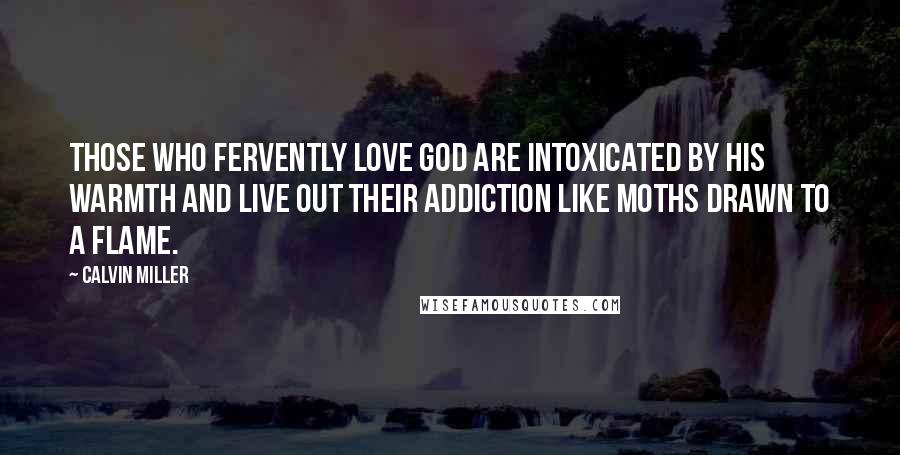 Calvin Miller Quotes: Those who fervently love God are intoxicated by His warmth and live out their addiction like moths drawn to a flame.