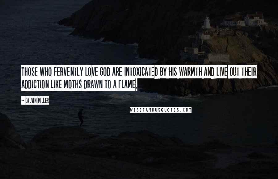 Calvin Miller Quotes: Those who fervently love God are intoxicated by His warmth and live out their addiction like moths drawn to a flame.