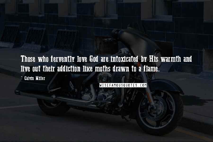 Calvin Miller Quotes: Those who fervently love God are intoxicated by His warmth and live out their addiction like moths drawn to a flame.