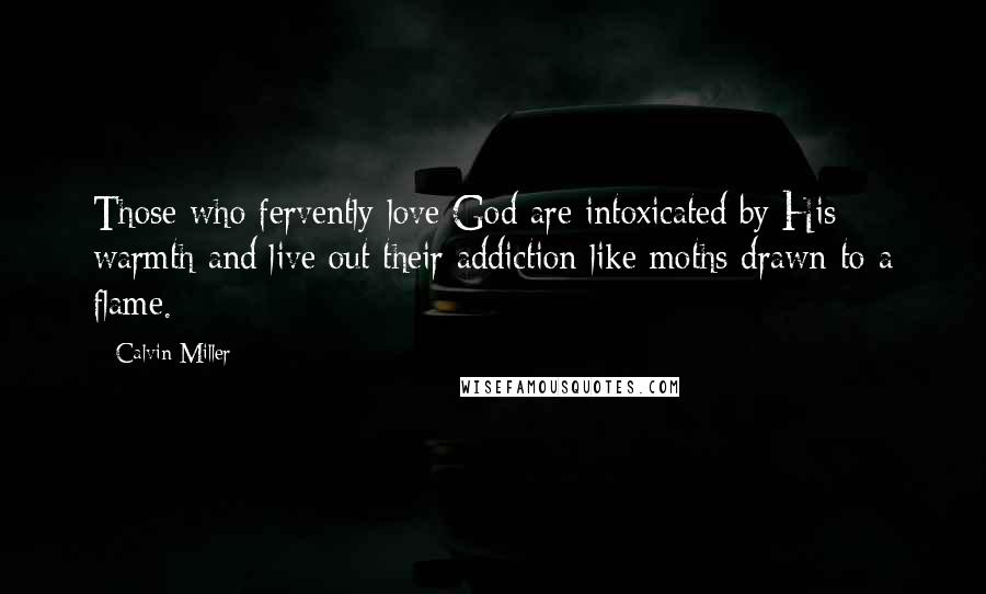 Calvin Miller Quotes: Those who fervently love God are intoxicated by His warmth and live out their addiction like moths drawn to a flame.
