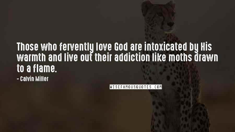 Calvin Miller Quotes: Those who fervently love God are intoxicated by His warmth and live out their addiction like moths drawn to a flame.