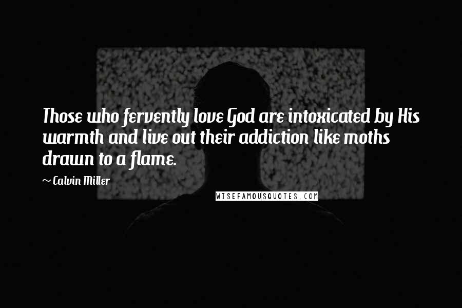 Calvin Miller Quotes: Those who fervently love God are intoxicated by His warmth and live out their addiction like moths drawn to a flame.