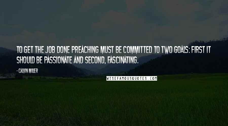 Calvin Miller Quotes: To get the job done preaching must be committed to two goals: first it should be passionate and second, fascinating.