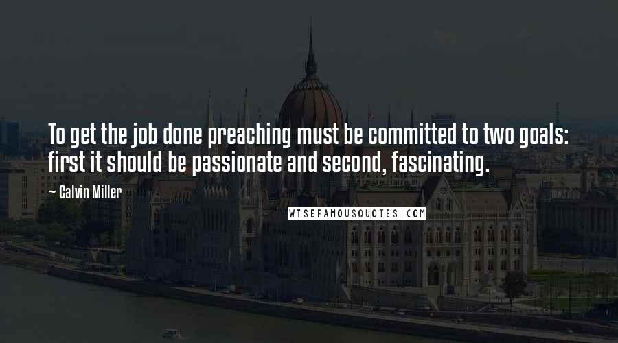 Calvin Miller Quotes: To get the job done preaching must be committed to two goals: first it should be passionate and second, fascinating.