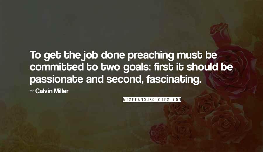 Calvin Miller Quotes: To get the job done preaching must be committed to two goals: first it should be passionate and second, fascinating.