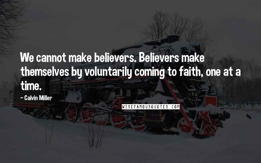 Calvin Miller Quotes: We cannot make believers. Believers make themselves by voluntarily coming to faith, one at a time.