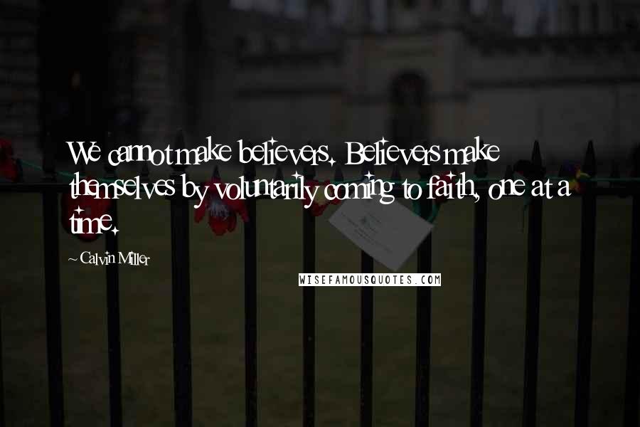Calvin Miller Quotes: We cannot make believers. Believers make themselves by voluntarily coming to faith, one at a time.