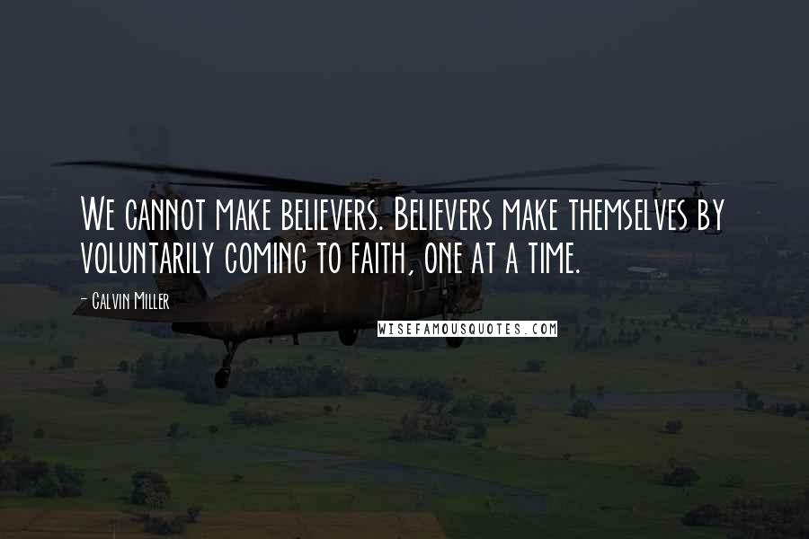 Calvin Miller Quotes: We cannot make believers. Believers make themselves by voluntarily coming to faith, one at a time.