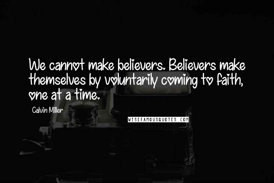 Calvin Miller Quotes: We cannot make believers. Believers make themselves by voluntarily coming to faith, one at a time.