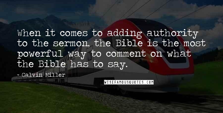 Calvin Miller Quotes: When it comes to adding authority to the sermon, the Bible is the most powerful way to comment on what the Bible has to say.